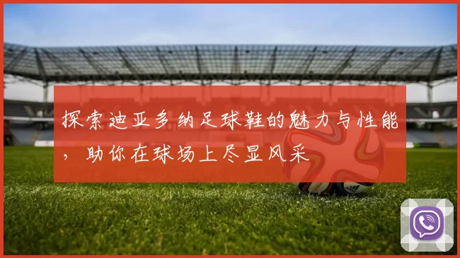 探索迪亚多纳足球鞋的魅力与性能，助你在球场上尽显风采
