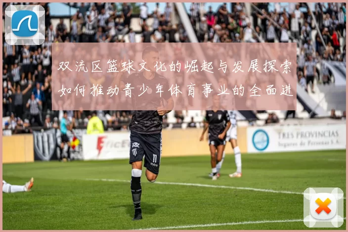 双流区篮球文化的崛起与发展探索如何推动青少年体育事业的全面进步