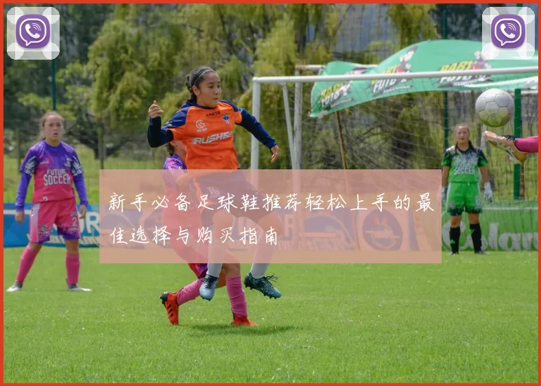新手必备足球鞋推荐轻松上手的最佳选择与购买指南