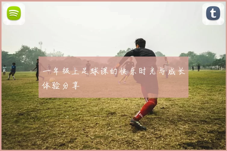 一年级上足球课的快乐时光与成长体验分享