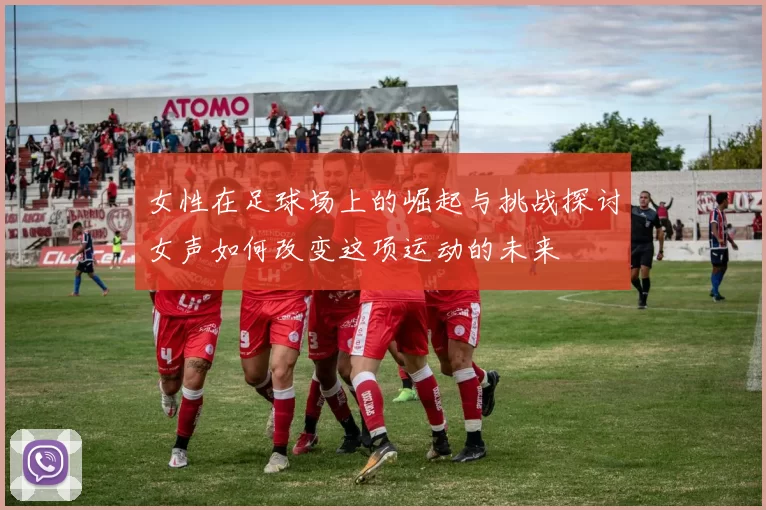 女性在足球场上的崛起与挑战探讨女声如何改变这项运动的未来