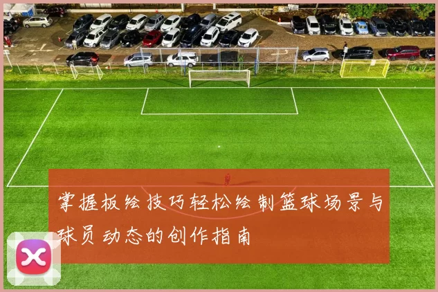 掌握板绘技巧轻松绘制篮球场景与球员动态的创作指南