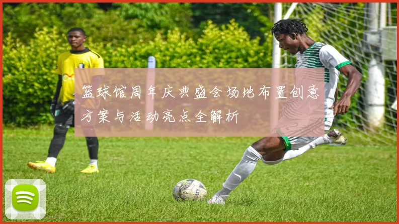 篮球馆周年庆典盛会场地布置创意方案与活动亮点全解析